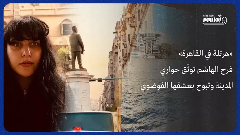 «هرتلة في القاهرة».. فرح الهاشم توثّق حواري المدينة وتبوح بعشقها الفوضوي