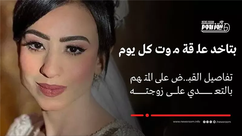 عروس بنى سويف لـ نيوزرووم: كان يضربني أمام والدتي وأشكر رجال الداخلية