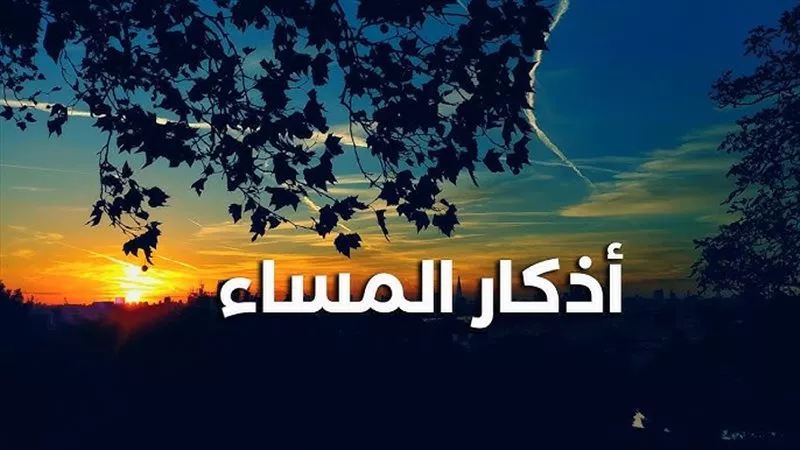 أذكار المساء مكتوبة الاثنين 16 يونيو.. لحماية النفس وجلب الطمأنينة