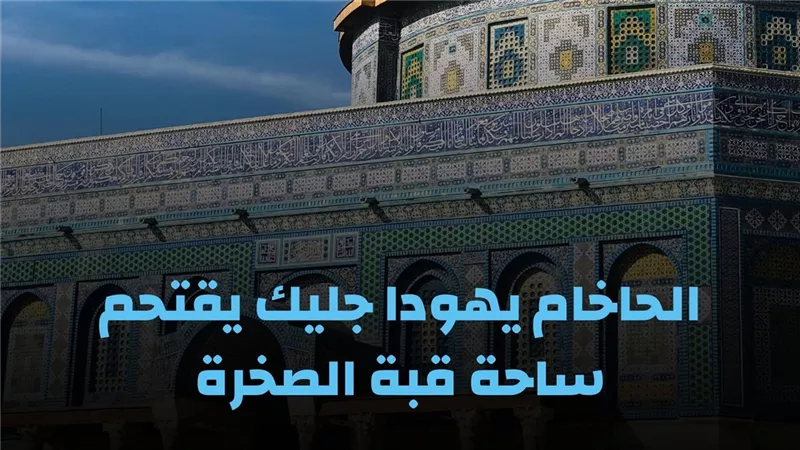 الحاخام يهودا جليك يقتحم ساحة قبة الصخرة .. ومرصد الأزهر يحذر من غضبة دينية