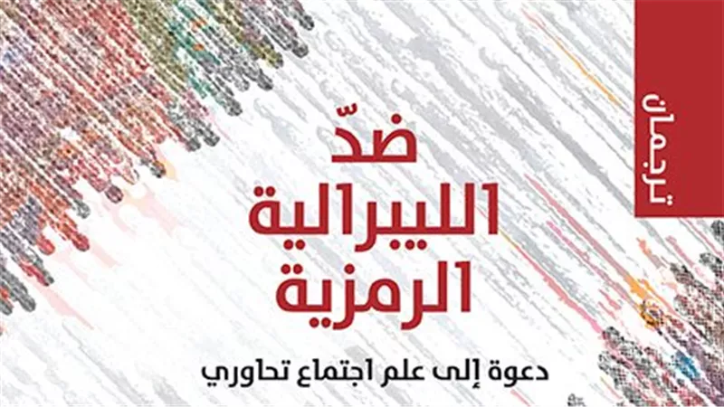 ضدّ الليبرالية الرمزية: دعوة إلى علم اجتماع تحاوري