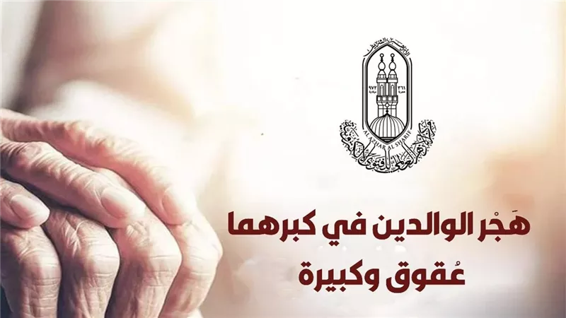 اليوم العالمي للمسنين.. الأزهر: هجر الوالدين في كبرهما وتركهما دون رعاية عقوق