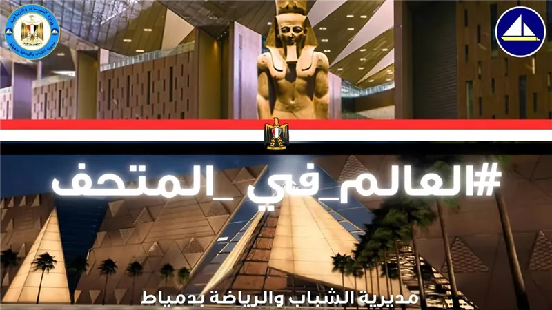 الشباب والرياضة بدمياط تطلق مبادرة العالم في المتحف احتفاءً بالافتتاح المرتقب