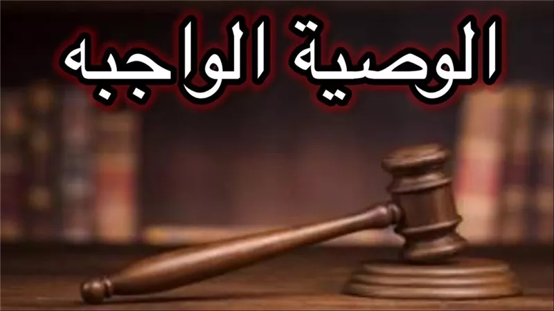ما هي الوصية الواجبة؟ .. مقدارها ولمن تجب والحكمة من تشريعها