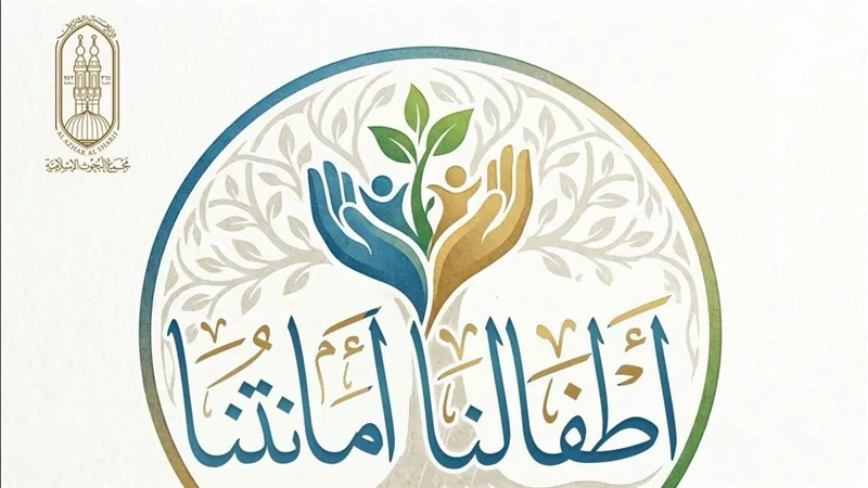 «أطفالُنا أمانتُنا».. «البحوث الإسلامية» يطلق حملة توعوية شاملة حول حقوق الطفل
