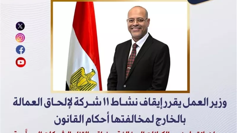 وزير العمل يقرر إيقاف نشاط 11 شركة لإلحاق العمالة بالخارج لمخالفتها القانون