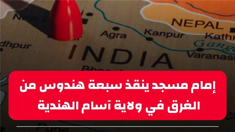 الهند: إمام مسجد ينقذ سبعة هندوس من الغرق في ولاية آسام