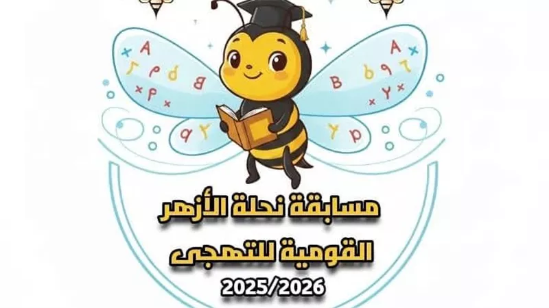 مسابقة نحلة الأزهر للتهجي في موسمها الثالث 2026.. موعد ومكان الحفل النهائي