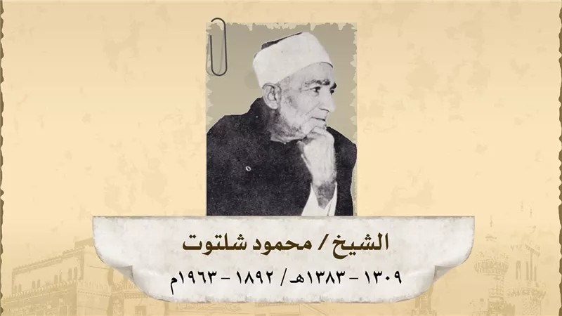 في ذكرى وفاة الشيخ محمود شلتوت: الإمام الأكبر وموسوعة عصره في التفسير والفتاوى