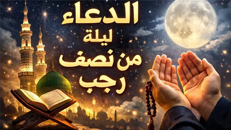 أدعية ليلة النصف من رجب 2026.. اغتنم الفرصة واحصل على الثواب 