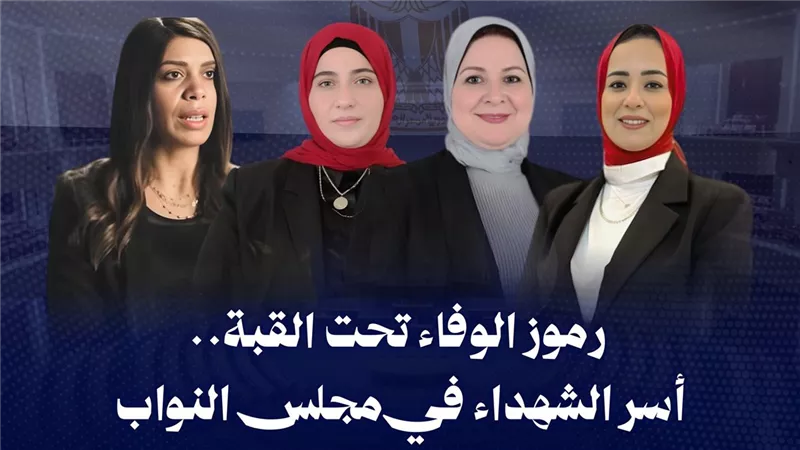 من التضحية إلى التشريع.. زوجات وأقارب الشهداء تحت قبة البرلمان 