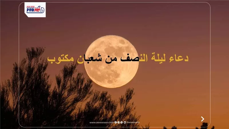 أكثر من 100 دعاء لإحياء النصف من شعبان 1447-2026.. اغتنم هذه اللحظة