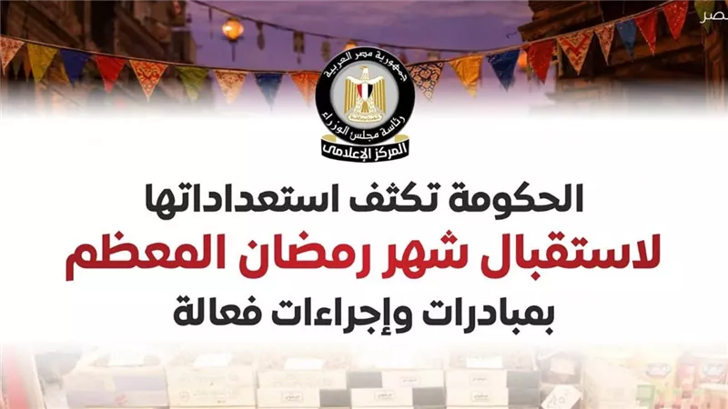 مجلس الوزراء: الحكومة تكثف استعداداتها لاستقبال شهر رمضان المعظم