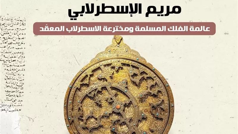 اليوم العالمي للمرأة.. تعرف على مريم الإسطرلابي عالمة الفلك المسلمة 