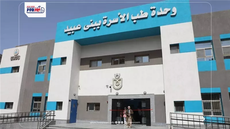 افتتاح وحدة طب الأسرة ببني عبيد لخدمة 52 ألف مواطن ضمن مبادرة حياة كريمة