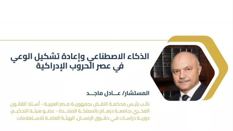 دراسة للمستشار عادل ماجد: أهمية تحصين وعي الإنسان المصري في مواجهة الحروب الإد