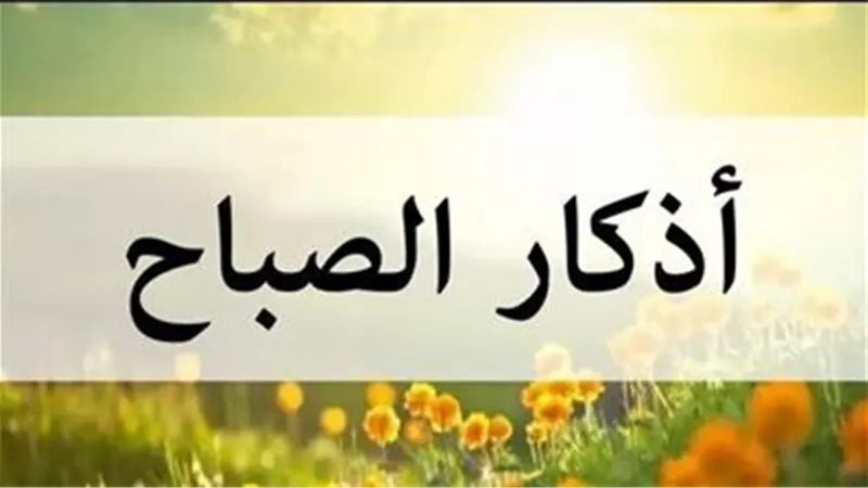 «بسم الله الذي لا يضر».. أذكار الصباح اليوم 4 أبريل 2026