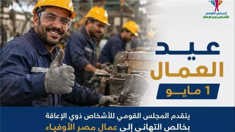 القومي للأشخاص ذوي الإعاقة يتقدم بخالص التهاني إلى عمال مصر الأوفياء