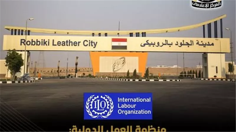 منظمة العمل الدولية تشيد بتطوير مدينة الجلود بالروبيكي ودعم الصادرات المصرية