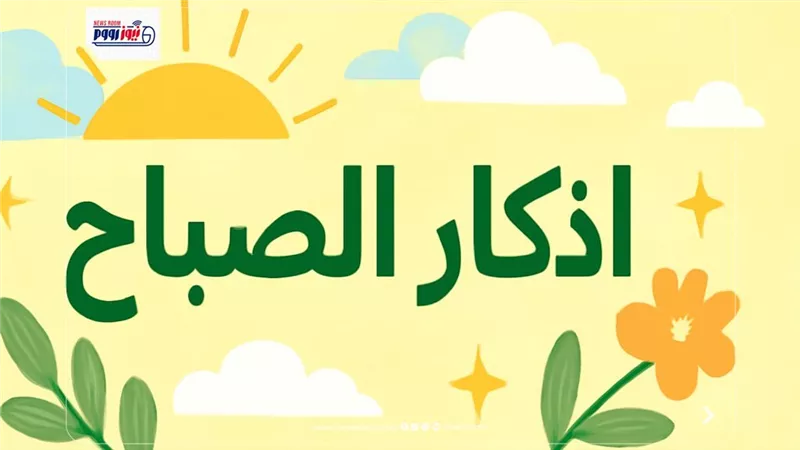 «اللهم ما أصبح بي من نعمة فمنك وحدك».. أذكار الصباح اليوم كاملة