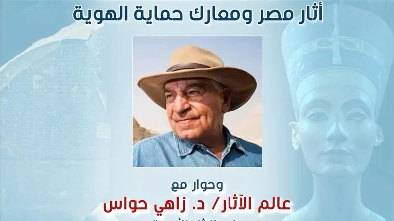 “الآثار ومعارك حماية الهوية” نفرتيتي يستضيف زاهي حواس في قصر الأمير طاز 