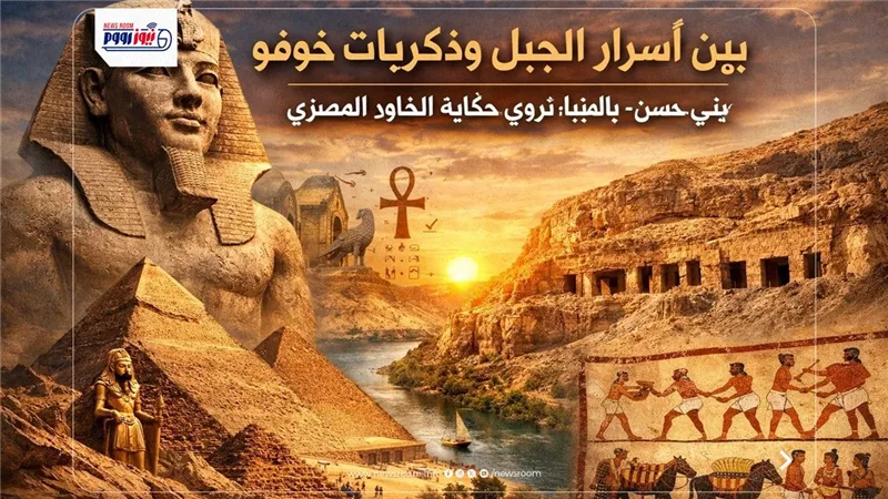 بين أسرار الجبل وذكريات خوفو.. قرية «بني حسن» بالمنيا تروي حكاية الخلود المصري