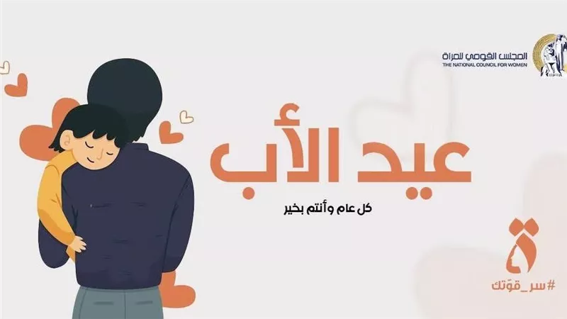 عيد الأب.. القومي للمرأة يحيي نماذج العطاء والمسؤولية داخل الأسرة 