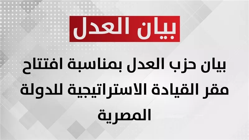 بيان حزب العدل بمناسبة افتتاح مقر القيادة الاستراتيجية للدولة المصرية