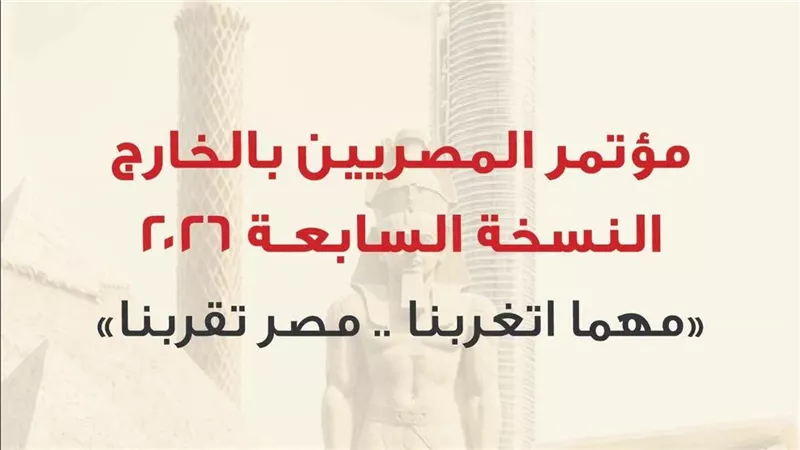 مؤتمر المصريين بالخارج 2026.. أبرز الملفات المطروحة على طاولة النقاش في أغسطس