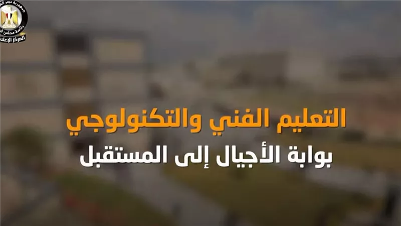 بالفيديو..المركز الإعلامي لمجلس الوزراء:التعليم الفني والتكنولوجي بوابة الأجيال