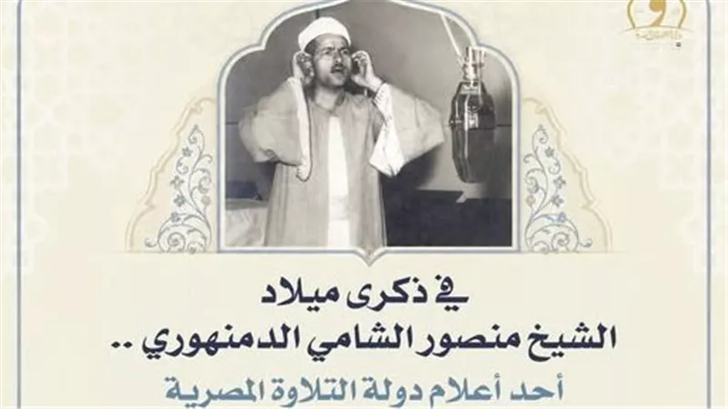 الأوقاف تحيي ذكرى ميلاد القارئ منصور الشامي الدمنهوري.. أحد أعلام دولة التلاوة
