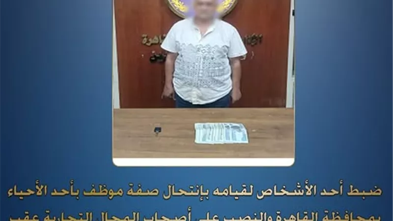 ضبط عاطل ينتحل صفة موظف للنصب على أصحاب المحال التجارية بأحد أحياء القاهرة 