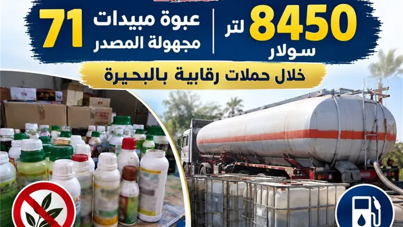 ضبط 8450 لتر سولار و71 عبوة مبيدات مجهولة المصدر خلال حملات رقابية بالبحيرة