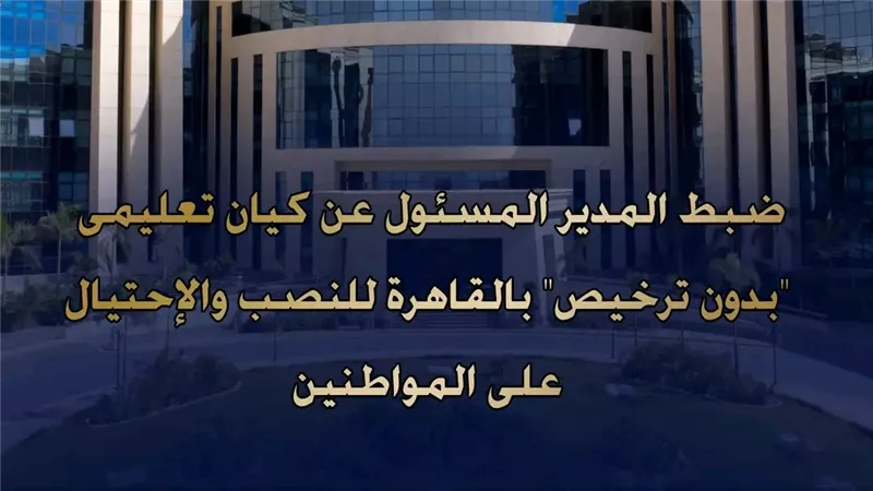 ضبط مدير كيان تعليمي وهمي بمدينة نصر للنصب على المواطنين
