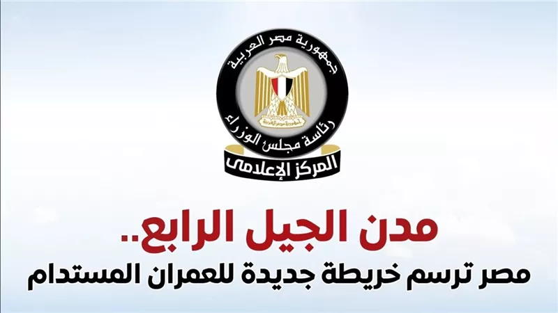 الحكومة تكشف تفاصيل مدن الجيل الرابع.. 60 مليون نسمة ومستقبل عمراني جديد