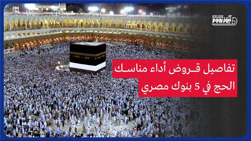 بحد أقصى 750 ألف جنيه.. تفاصيل قروض أداء مناسك الحج في 5 بنوك مصرية 